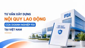 Dịch Vụ Tư Vấn Xây Dựng Nội Quy Lao Động Của Doanh Nghiệp FDI